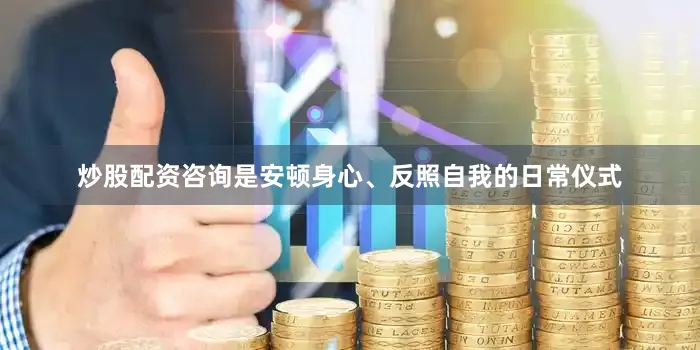 炒股配资咨询是安顿身心、反照自我的日常仪式