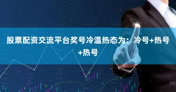 股票配资交流平台奖号冷温热态为：冷号+热号+热号