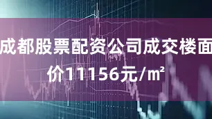 成都股票配资公司成交楼面价11156元/㎡