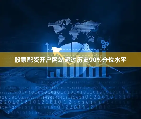股票配资开户网站超过历史90%分位水平