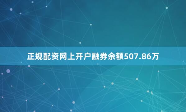 正规配资网上开户融券余额507.86万