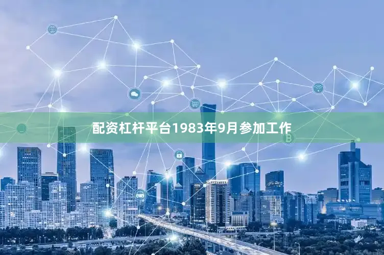 配资杠杆平台1983年9月参加工作