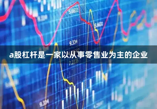 a股杠杆是一家以从事零售业为主的企业