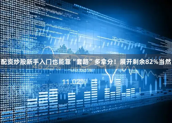 配资炒股新手入门也能靠“套路”多拿分！展开剩余82%当然