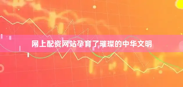 网上配资网站孕育了璀璨的中华文明
