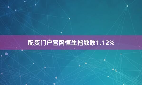 配资门户官网恒生指数跌1.12%