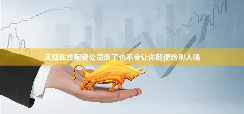 正规在线配资公司倒了也不会让你随便给别人喝