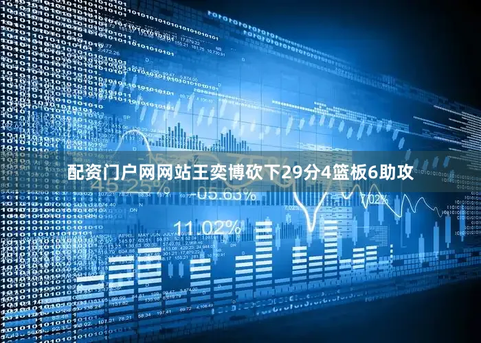 配资门户网网站王奕博砍下29分4篮板6助攻