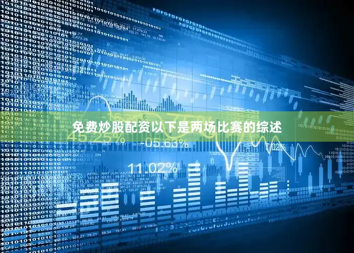 免费炒股配资以下是两场比赛的综述