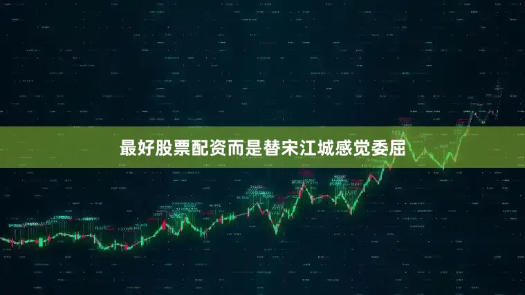 最好股票配资而是替宋江城感觉委屈