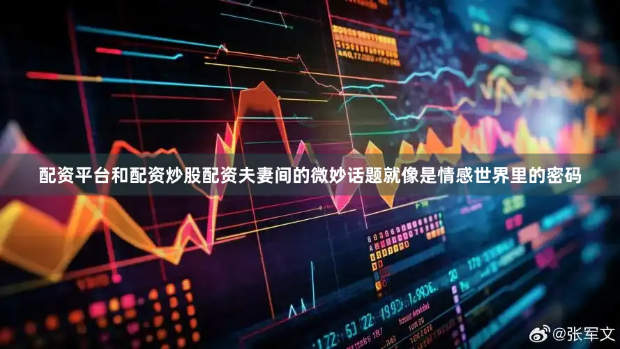 配资平台和配资炒股配资夫妻间的微妙话题就像是情感世界里的密码