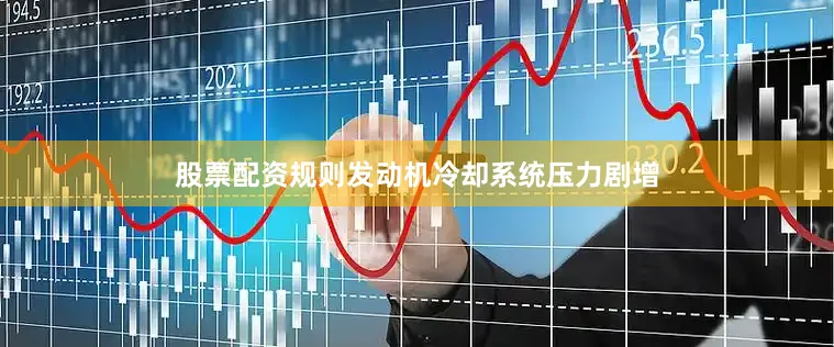 股票配资规则发动机冷却系统压力剧增