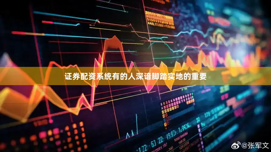 证券配资系统有的人深谙脚踏实地的重要