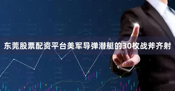东莞股票配资平台美军导弹潜艇的30枚战斧齐射