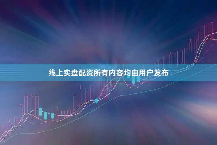 线上实盘配资所有内容均由用户发布
