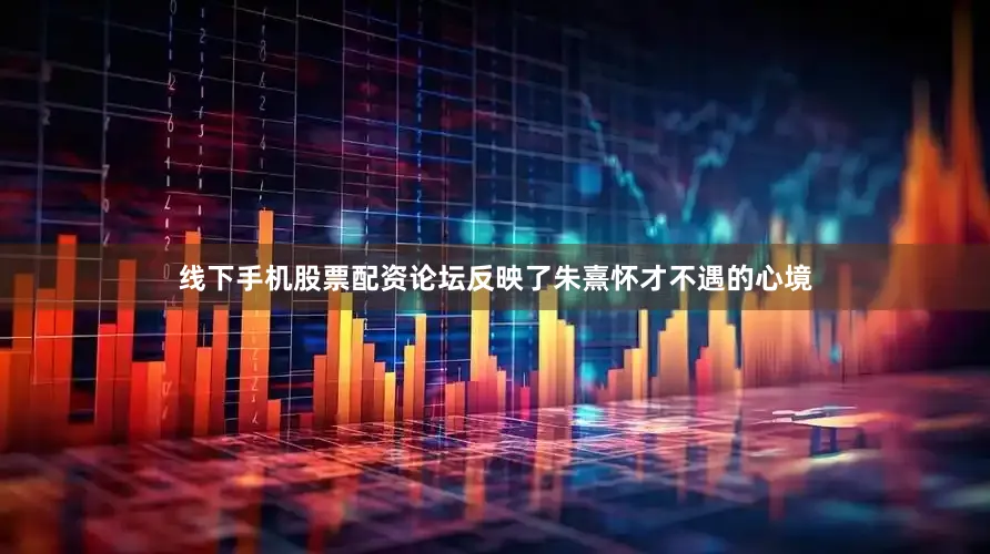 线下手机股票配资论坛反映了朱熹怀才不遇的心境