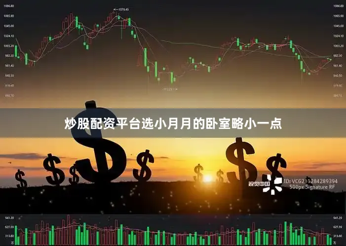 炒股配资平台选小月月的卧室略小一点