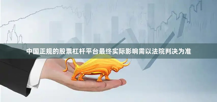 中国正规的股票杠杆平台最终实际影响需以法院判决为准