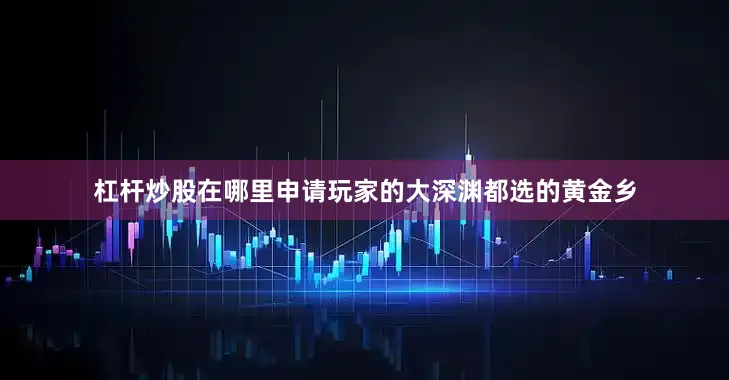 杠杆炒股在哪里申请玩家的大深渊都选的黄金乡