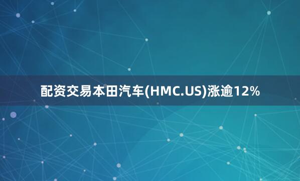 配资交易本田汽车(HMC.US)涨逾12%
