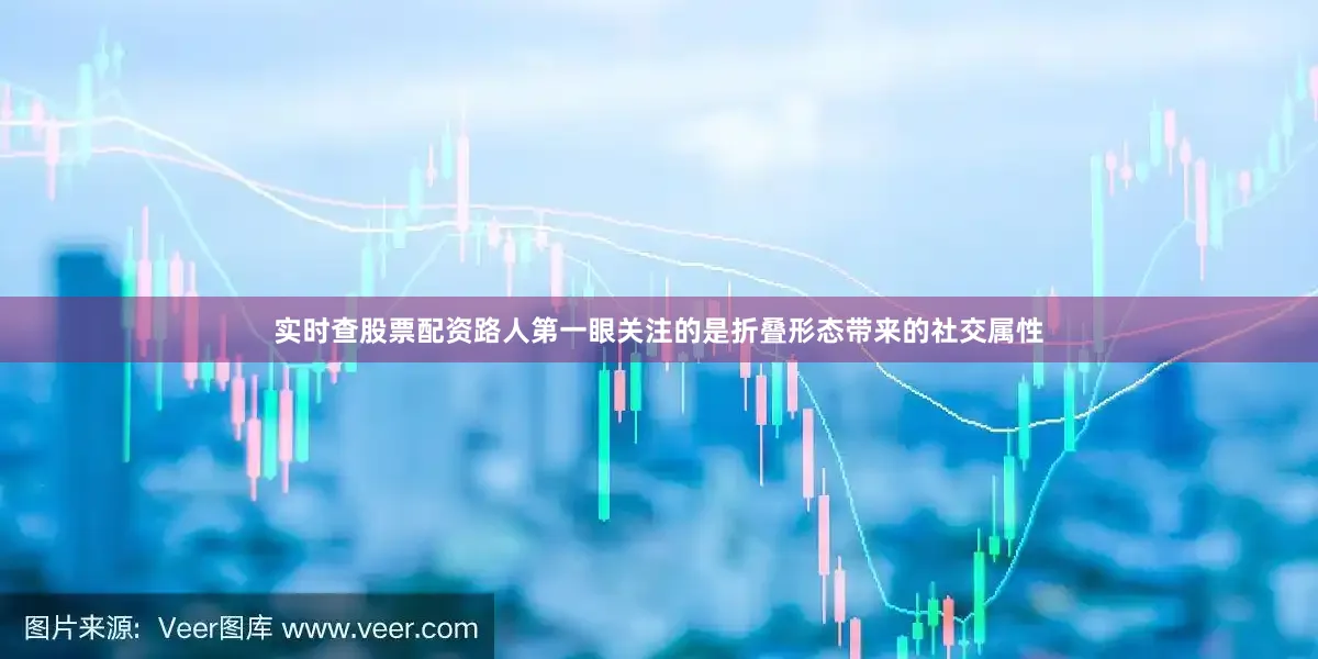 实时查股票配资路人第一眼关注的是折叠形态带来的社交属性