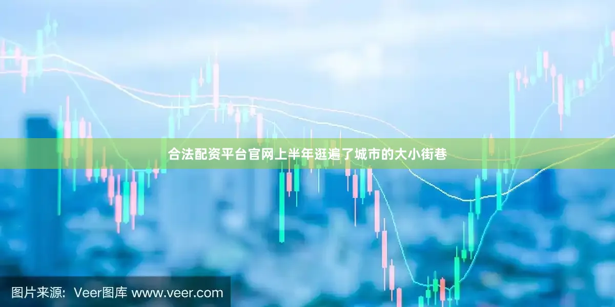 合法配资平台官网上半年逛遍了城市的大小街巷