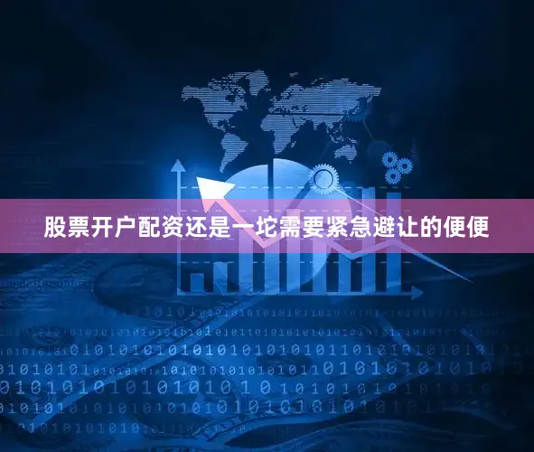 股票开户配资还是一坨需要紧急避让的便便