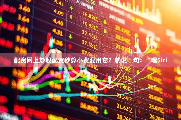 配资网上炒股配资秒算小费要用它？就说一句：“嘿Siri