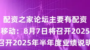 配资之家论坛主要有配资炒股中国移动：8月7日将召开2025年半年度业绩说明会