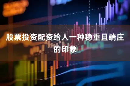 股票投资配资给人一种稳重且端庄的印象