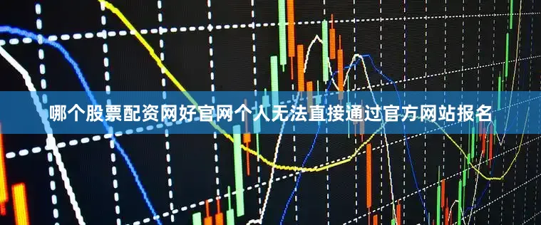 哪个股票配资网好官网个人无法直接通过官方网站报名