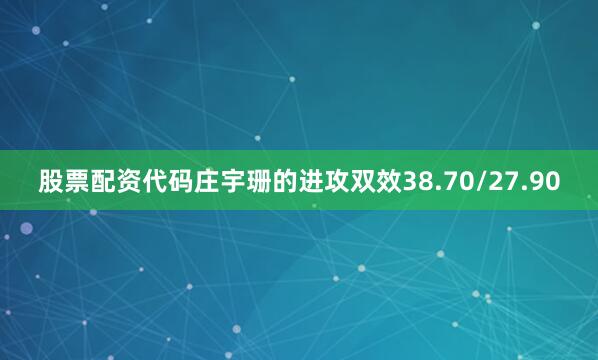 股票配资代码　　庄宇珊的进攻双效38.70/27.90