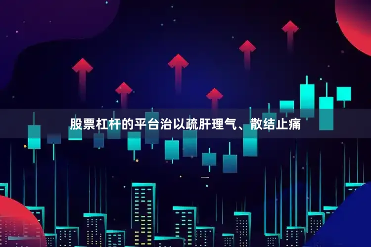 股票杠杆的平台治以疏肝理气、散结止痛