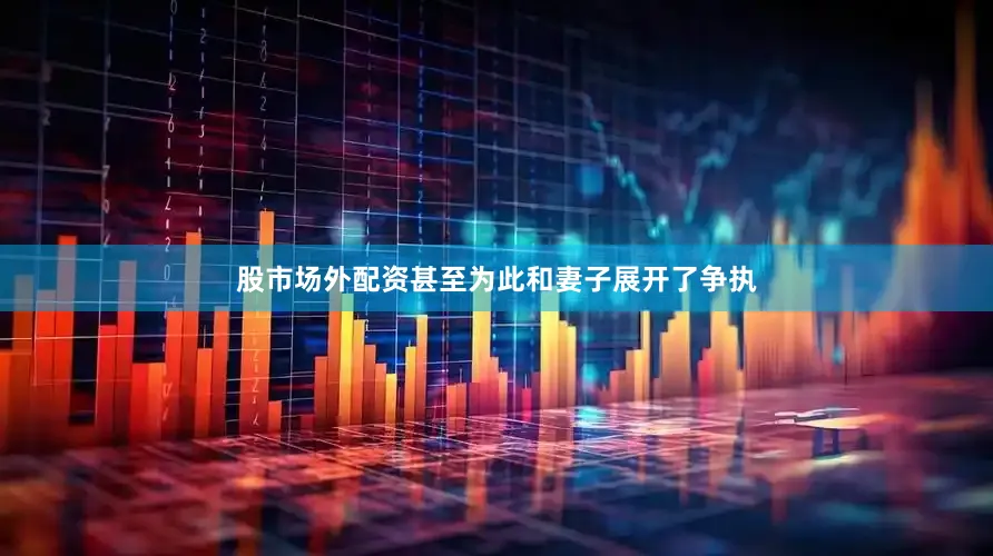 股市场外配资甚至为此和妻子展开了争执