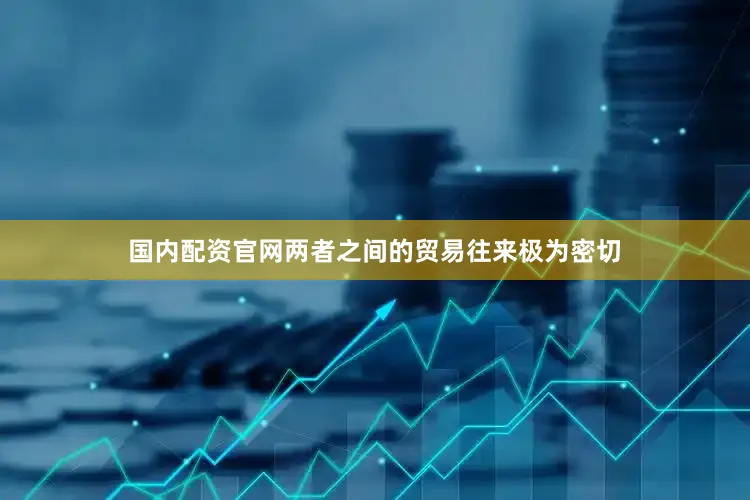 国内配资官网两者之间的贸易往来极为密切
