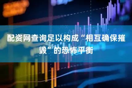 配资网查询足以构成“相互确保摧毁”的恐怖平衡