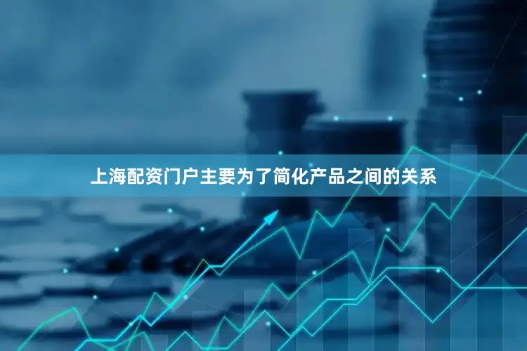 上海配资门户主要为了简化产品之间的关系