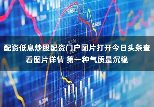 配资低息炒股配资门户图片打开今日头条查看图片详情 第一种气质是沉稳