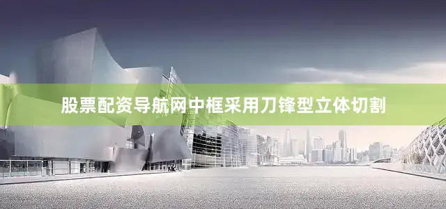 股票配资导航网中框采用刀锋型立体切割