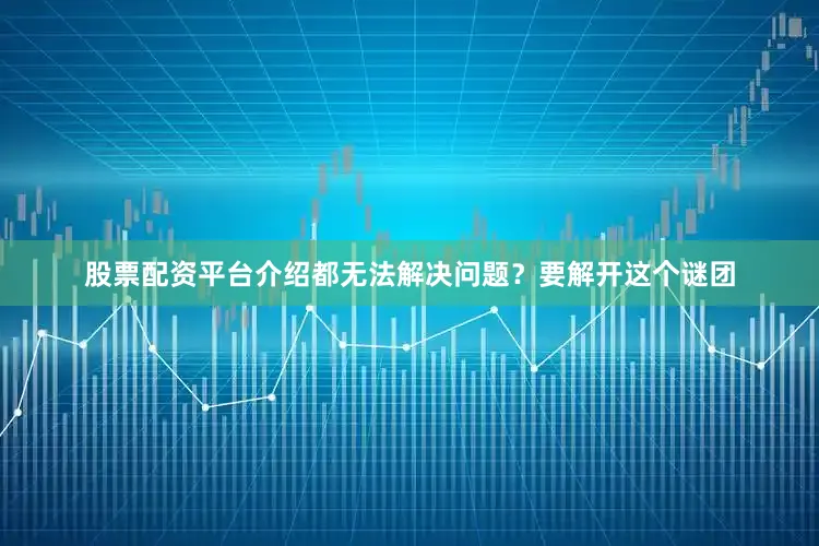 股票配资平台介绍都无法解决问题？要解开这个谜团